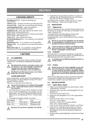 Page 2525
DEUTSCHDE
4 BEDIENELEMENTE
Einstellkurbel (2:C) – Ändert die Richtung des 
Auswurfrohrs.
Ablenker (2:J) – Bestimmt die Weite des Schneeauswurfs.
Auswurf (2:H) – Ändert die Auswurfrichtung des Schnees.
Antriebshandgriff (2:D) – Startet und stoppt die 
Frässchnekke, die die Schneefräse antreibt.
Stopphebel (3:P) – Muss zum Anlassen des Motors in die 
eingeschaltete Stellung gedreht sein.
Primer (3:O) – Spritzt Kraftstoff zum Anlassen eines kalten 
Motors direkt in den Vergaser ein.
Choke (3:N) – Zum...