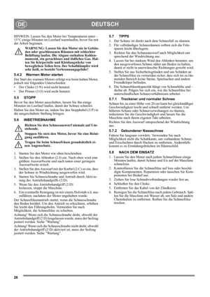 Page 2626
DEUTSCHDE
HINWEIS: Lassen Sie den Motor bei Temperaturen unter -
15°C einige Minuten im Leerlauf warmlaufen, bevor Sie mit 
der Arbeit beginnen.
WARNUNG: Lassen Sie den Motor nie in Gebäu-
den oder geschlossenen Räumen mit schlechter 
Belüftung laufen. Die Abgase enthalten Kohlen-
monoxid, ein geruchloses und tödliches Gas. Hal-
ten Sie Körperteile und Kleidungstücke von 
beweglichen Teilen fern. Der Schalldämpfer wird 
sehr heiß, es besteht Verbrennungsgefahr!
5.4.2 Warmen Motor starten
Der Start des...
