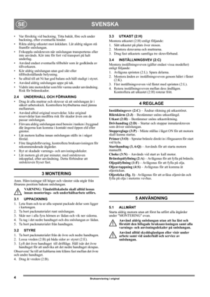 Page 44
SVENSKASE
Bruksanvisning i original
• Var försiktig vid backning. Titta bakåt, före och under 
backning, efter eventuella hinder.
• Rikta aldrig utkastet mot åskådare. Låt aldrig någon stå 
framför snöslungan. 
• Frikoppla snöskruven när snöslungan transporteras eller 
inte används. Kör inte för fort vid transport på halt 
underlag.
• Använd endast eventuella tillbehör som är godkända av 
tillverkaren.
• Kör aldrig snöslungan utan god sikt eller 
tillfredsställande belysning.
• Se alltid till att Ni...