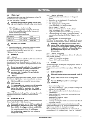 Page 55
SVENSKASE
Bruksanvisning i original
5.2 FÖRE START
Vissa snöslungor levereras utan olja i motorns vevhus. Till 
dessa levereras olja i separat flaska.
Före start, fyll på olja i motorn.
Starta inte motorn förrän olja har påfyllts. Om 
olja inte fylls på inträffar allvarliga motorskador.
1.  Ställ snöslungan på ett plant underlag.
2.  Lossa oljepåfyllningslocket och tag upp oljestickan. 
Avläs oljenivån på oljestickan. Fyll på olja upp till 
FULL-markeringen. Se fig. 1.
3.  Använd olja enligt tabellen...