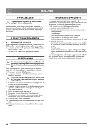 Page 4242
ITALIANOIT
7 INGRASSAGGIO
Prima di eseguire interventi di manutenzione, 
scollegare il cavo dalla candela.
Prima di riporre lo spazzaneve per l’estate, lubrificare il 
meccanismo della manovella di regolazione e lo scivolo di 
scarico. Applicare un tipo di grasso aderente, ad esempio 
Lubriplate.
8 ASSISTENZA E RIPARAZIONI
8.1 REGOLAZIONE DEL CAVO 
Il cavo della leva di comando della trivella viene regolato alla 
fabbrica. Per eventuali regolazioni procedere come segue:
1.  Allentare la vite (14:D)...