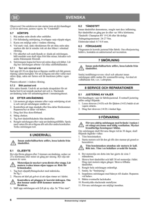 Page 66
SVENSKASE
Bruksanvisning i original
Observera! Om snöskruven inte startar trots att drivhandtaget 
(2:D) är aktiverat, justera vajern. Se “Underhåll”.
5.7 KÖRTIPS
1. Röj undan snön direkt efter snöfallet.
2. För fullständig snöröjning, överlappa varje röjspår något.
3. Kasta om möjligt snön i vindens riktning.
4. Vid stark vind, sänk riktskärmen för att rikta snön nära 
marken där det är mindre risk att den blåser i oönskad 
riktning.
5. För säkerhet och undvikande av skada på snöslungan, 
håll området...