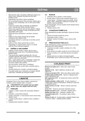 Page 5555
ČEŠTINACS
•Děti musí být vždy v bezpečné vzdálenosti od pracovní 
oblasti stroje. Dohledem nad dětmi pověřte další 
dospělou osobu.
•Nepřetěžujte stroj příliš rychlým pojížděním.
•Při couvání buďte opatrní. Před couváním i během něj se 
dívejte za sebe a kontrolujte, zda za vámi nejsou žádné 
překážky.
• Vyhazovací komín nikdy nesměrujte na přihlížející 
osoby. Nenechávejte nikoho stát před strojem. 
• Pokud stroj nepoužíváte nebo při jeho přepravě odpojte 
náhon šroubu. Při přepravě stroje na kluzkém...