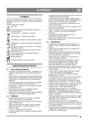 Page 6969
SLOVENSKYSK
1 SYMBOLY
Na fréze sa nachádzajú nasledujúce symboly: Ich účelom je 
pripomína˙ starostlivos˙ a pozornos˙, ktorá je pri prevádzke 
potrebná. 
Symboly majú tieto významy:
Varovanie.
Pred použitím tejto frézy je potrebné preštudova˙ si 
návod na obsluhu.
 Nebezpečenstvo - otáčajúca sa závitovka.
Nebezpečenstvo – otáčajúci sa ventilátor.
Nepribližujte sa rukami k vyhadzovaciemu komínu.
Nepribližujte sa rukami ani nohami k otáčajúcim sa 
dielcom. 
Okolostojace osoby sa musia zdržiava˙ v...