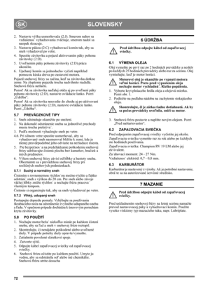 Page 7272
SLOVENSKYSK
2. Nastavte výšku usmerňovača (2:J). Smerom nahor sa 
vzdialenos˙ vyhadzovania zväčšuje, smerom nadol sa 
naopak skracuje.
3. Nastavte pákou (2:C) vyhadzovací komín tak, aby sa 
sneh vyhadzoval po vetre.
4. Spustite závitovku a pojazd aktivovaním páky pohonu 
závitovky (2:D).
5. Uvoľnením páky pohonu závitovky (2:D) prácu 
ukončíte.
6. Upchaný komín sa jednoducho vyčistí napríklad 
pomocou kúska dreva po zastavení motora.
Pojazd snehovej frézy sa začína, keď sa závitovka dotkne 
zeme. Na...