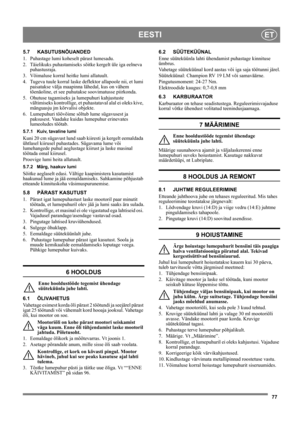 Page 7777
EESTIET
5.7 KASUTUSNÕUANDED
1. Puhastage lumi koheselt pärast lumesadu.
2. Täielikuks puhastamiseks sõitke kergelt üle iga eelneva 
puhastusraja.
3. Võimaluse korral heitke lumi allatuult.
4. Tugeva tuule korral laske deflektor allapoole nii, et lumi 
paisatakse välja maapinna lähedal, kus on vähem 
tõenäoline, et see puhutakse soovimatusse piirkonda.
5. Ohutuse tagamiseks ja lumepuhuri kahjustuste 
vältimiseks kontrollige, et puhastataval alal ei oleks kive, 
mänguasju jm kõrvalisi objekte.
6....