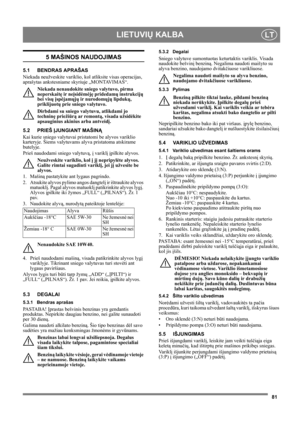 Page 8181
LIETUVIŲ KALBALT
5 MAŠINOS NAUDOJIMAS
5.1 BENDRAS APRAŠAS
Niekada neužveskite variklio, kol atliksite visas operacijas, 
aprašytas ankstesniame skyriuje „MONTAVIMAS“. 
Niekada nenaudokite sniego valytuvo, pirma 
neperskaitę ir neįsidėmėję pridedamų instrukcijų 
bei visų įspėjamųjų ir nurodomųjų lipdukų, 
priklijuotų prie sniego valytuvo. 
Dirbdami su sniego valytuvu, atlikdami jo 
techninę priežiūrą ar remontą, visada užsidėkite 
apsauginius akinius arba antveidį.
5.2 PRIEŠ ĮJUNGIANT MAŠINĄ
Kai kurie...
