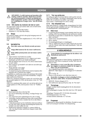 Page 2525
NORSKNO
ADVARSEL: La aldri motoren gå innendørs eller 
i dårlig ventilerte områder. Motoreksos innehol-
der karbonmonoksid, en luktfri og dødelig gass. 
Hold kroppsdeler og klær vekk fra bevegelige de-
ler. Lyddemperen er meget varm – fare for brann-
skader.
5.4.3 Slik starter du motoren når den er varm
En varm motor startes på samme måte som en kald motor, 
med følgende unntak:
• Choken (5, 9:R) skal ikke brukes.
• Primeren (5, 9:O) skal ikke brukes.
5.5 Stopp
Før motoren stoppes må du la den gå på...