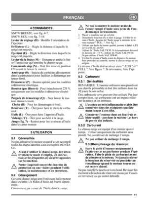 Page 4141
FRANÇAISFR
4 COMMANDES
SNOW BREEZE, voir fig. 4-7.
SNOW REX, voir fig. 7-10.
Levier de réglage (H)– Modifie l’orientation de 
l’éjecteur.
Déflecteur (L) – Règle la distance à laquelle la 
neige est projetée.
Éjecteur (E) – Règle la direction dans laquelle la 
neige est projetée.
Levier de la fraise (M) – Démarre et arrête la frai-
se/l’impulseur qui entraîne le chasse-neige.
Commande stop (N) – Doit être mise en position 
ON avant de lancer le moteur.
Amorçage (0) – Injecte du carburant directement...