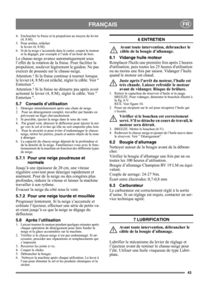 Page 4343
FRANÇAISFR
4. Enclencher la fraise et la propulsion au moyen du levier 
(4, 8:M).
5. Pour arrêter, relâcher 
le levier (4, 8:M).
6. Si de la neige s’accumule dans le carter, couper le moteur 
et la dégager, par exemple à l’aide d’un bout de bois.
Le chasse-neige avance automatiquement sous 
l’effet de la rotation de la fraise. Pour faciliter la 
propulsion, soulever légèrement le guidon. Ne pas 
exercer de poussée sur le chasse-neige.
Attention ! Si la fraise continue à tourner lorsque 
le levier (4,...