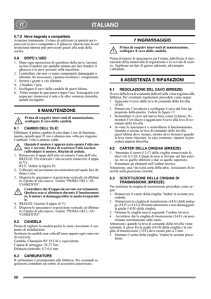 Page 5050
 ITALIANO IT
5.7.2 Neve bagnata e compattata
Avanzare lentamente. Evitare di utilizzare la spatola per ri-
muovere la neve compattata e il ghiaccio. Questo tipo di sol-
lecitazione intensa può provocare guasti alla sede della 
coclea.
5.8 DOPO L’USO
1. Dopo ogni operazione di sgombero della neve, lasciare 
acceso il motore per qualche minuto per fare fondere il 
ghiaccio e la neve presenti sulla macchina.
2. Controllare che non vi siano componenti danneggiati o 
allentati. Se necessario,...