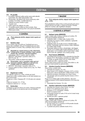 Page 6969
ČEŠTINACS
5.8 Po použití
1. Po každém odklízení sněhu nechte motor ještě několik 
minut běžet, aby odtál nahromaděný sníh.
2. Zkontrolujte, zda některé díly nejsou poškozeny nebo 
uvolněny. Je-li třeba, vyměňte/opravte je.
3. Utáhněte povolené šroubové spoje.
4.  Vypněte sytič.
5. Kabel zapalování odpojte od svíčky.
6.  Po každém použití sněhovou frézu očistěte. Stroj 
opláchněte vodou, která jej zbaví soli a jiných chemikálií. 
Otřete jej do sucha.
6 ÚDRŽBA
Před zahájením údržby odpojte kabel...