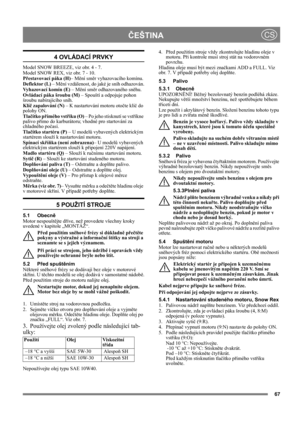 Page 667
ČEŠTINACS
4 OVLÁDACÍ PRVKY
Model SNOW BREEZE, viz obr. 4 - 7.
Model SNOW REX, viz obr. 7 - 10.
Přestavovací páka (H)– Mění směr vyhazovacího komínu.
Deflektor (L) – Mění vzdálenost, do jaké je sníh odhazován.
Vyhazovací komín (E) – Mění směr odhazovaného sněhu.
Ovládací páka šroubu (M) – Spouští a odpojuje pohon 
šroubu nabírajícího sníh.
Klíč zapalování (N) – K nastartování motoru otočte klíč do 
polohy ON.
Tlačítko přímého vstřiku (O) – Po jeho stisknutí se vstříkne 
palivo přímo do karburátoru;...