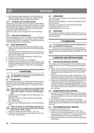 Page 832
DEUTSCHDE
6. Die Schneefräsenkapazität hängt von Schneehöhe und -
dichte ab. Prägen Sie sich ein, wie die Schneefräse bei 
unterschiedlichen Schneeverhältnissen arbeitet.
5.7.1 Trockener und normaler Schnee
Schnee bis zu einer Höhe von 20 cm kann bei gleichmäßiger 
Geschwindigkeit leicht und schnell entfernt werden. Um hö-
heren Schnee oder Schneeverwehungen zu räumen, reduzie-
ren Sie die Geschwindigkeit und lassen Sie die Maschine 
nach ihrem eigenen Takt arbeiten.
Richten Sie den Auswurf...