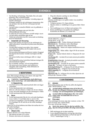 Page 77
SVENSKASE
• Var försiktig vid backning. Titta bakåt, före och under 
backning, efter eventuella hinder.
• Rikta aldrig utkastet mot åskådare. Låt aldrig någon stå 
framför snöslungan. 
• Frikoppla snöskruven när snöslungan transporteras eller 
inte används. Kör inte för fort vid transport på halt 
underlag.
• Använd endast eventuella tillbehör som är godkända av 
tillverkaren.
• Kör aldrig snöslungan utan god sikt eller 
tillfredsställande belysning.
• Se alltid till att Ni har god balans och håll...
