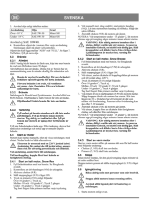 Page 88
SVENSKASE
3.  Använd olja enligt tabellen nedan:
Använd ej SAE 10W40.
4.  Kontrollera oljenivån i motorn före varje användning. 
Snöslungan skall stå plant vid kontrollen.
Oljenivån skall ligga mellan ADD och FULL. Se figur 7. 
Vid behov, fyll på mera olja. 
5.3 Bränsle
5.3.1 Allmänt
OBS! Vanlig blyfri bensin är färskvara, köp inte mer bensin 
än vad som förbrukas inom 30 dagar.
Akrylatbensin kan användas. Denna typ av bensin har en 
sammansättning som är mindre skadlig för människor och 
djur.
Bensin...