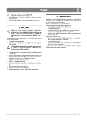 Page 1717
    SUOMI FI
8.9 Jalasten vaihtaminen (FROST)
1. Irrota jalasten (1:G) ruuvit ja jalakset oikealta ja vasem-
malta puolelta.
2. Asenna uudet jalakset päinvastaisessa järjestyksessä.
9 SÄILYTYS
Älä koskaan jätä polttonestesäiliöön polttonestet-
tä säilytyksen ajaksi, äläkä säilytä lumilinkoa sul-
jetussa, huonosti ilmastoidussa tilassa. Haihtuvat 
polttonestehöyryt voivat aiheuttaa räjähdysvaa-
ran.
Jos lumilinko aiotaan varastoida yli 30 päiväksi, suorita seu-
raavat toimenpiteet:
1. Tyhjennä...