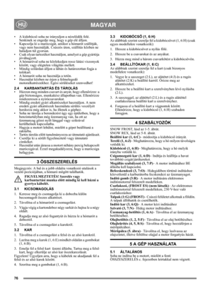 Page 7676
MAGYARHU
• A kidobócső soha ne irányuljon a nézelődők felé. 
Senkinek se engedje meg, hogy a gép elé álljon. 
• Kapcsolja ki a marócsigát, amikor a hómarót szállítják, 
vagy nem használják. Csúszós úton, szállítás közben ne 
haladjon túl gyorsan.
• Csak olyan tartozékot használjon, amelyet a gép gyártója 
jóváhagyott.
• A hómaróval soha ne közlekedjen rossz látási viszonyok 
között, vagy elégtelen világítás mellett.
• Mindig szilárdan álljon a lábán és határozottan fogja a 
tolókart. 
• A hómarót soha...