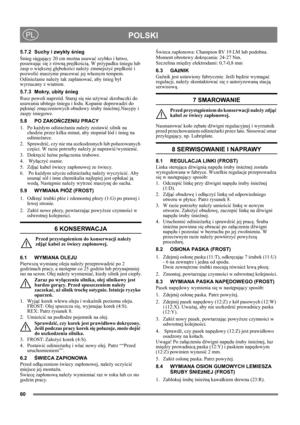 Page 6060
POLSKIPL
5.7.2 Suchy i zwykły śnieg
Śnieg sięgający 20 cm można usuwać szybko i łatwo, 
posuwając się z równą prędkością. W przypadku śniegu lub 
zasp o większej głębokości należy zmniejszyć prędkość i 
pozwolić maszynie pracować jej własnym tempem.
Odśnieżanie należy tak zaplanować, aby śnieg był 
wyrzucany z wiatrem.
5.7.3 Mokry, ubity śnieg
Rusz powoli naprzód. Staraj się nie używać skrobaczki do 
usuwania ubitego śniegu i lodu. Kopanie doprowadzi do 
pęknięć zmęczeniowych obudowy śruby...