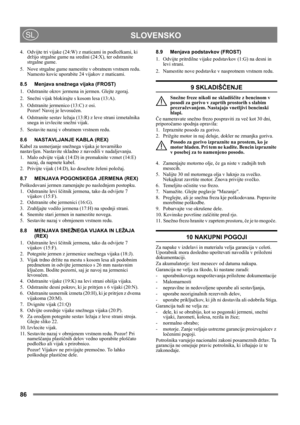 Page 8686
 SLOVENSKOSL
4. Odvijte tri vijake (24:W) z maticami in podložkami, ki 
držijo strgalne gume na sredini (24:X), ter odstranite 
strgalne gume.
5. Nove strgalne gume namestite v obratnem vrstnem redu. 
Namesto kovic uporabite 24 vijakov z maticami.
8.5 Menjava snežnega vijaka (FROST) 
1. Odstranite okrov jermena in jermen. Glejte zgoraj.
2. Snežni vijak blokirajte s kosom lesa (13:A).
3. Odstranite jermenico (13:C) z osi. 
Pozor! Navoj je levosučen.
4. Odstranite sestav ležaja (13:R) z leve strani...