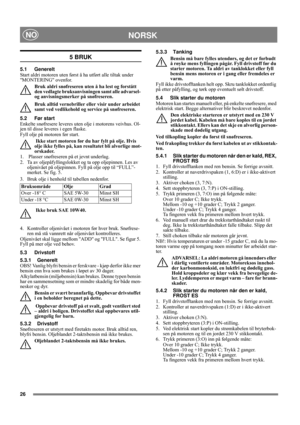 Page 2626
NORSKNO
5 BRUK
5.1 Generelt
Start aldri motoren uten først å ha utført alle tiltak under 
MONTERING ovenfor. 
Bruk aldri snøfreseren uten å ha lest og forstått 
den vedlagte bruksanvisningen samt alle advarsel- 
og anvisningsmerker på snøfreseren. 
Bruk alltid vernebriller eller visir under arbeidet 
samt ved vedlikehold og service på snøfreseren.
5.2 Før start
Enkelte snøfresere leveres uten olje i motorens veivhus. Ol-
jen til disse leveres i egen flaske.
Fyll olje på motoren før start.
 Ikke start...