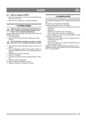 Page 2929
NORSKNO
8.9 Bytte av slepesko (FROST)
1. Demonter slepeskoenes (1:G) skruer samt slepeskoene på 
høyre og venstre side.
2. Monter de nye slepeskoene i omvendt rekkefølge.
9 OPPBEVARING
Oppbevar aldri snøfreseren med drivstoff på tan-
ken i et lukket rom med dårlig ventilasjon. Det 
dannes svært brannfarlig bensindamp.
Dersom snøfreseren skal oppbevares lengre enn 30 dager, må 
følgende tiltak utføres:
1. Tøm bensintanken.
2.  Start motoren og la den gå til den stopper pga. bensin-
mangel.
Tøm...