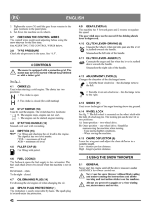 Page 4242
 ENGLISHEN
5. Tighten the screw (V) until the gear lever remains in the 
gear positions in the panel plate.
6. Set down the machine on its wheels.
3.7 CHECKING THE CONTROL WIRES
The control wires might need adjusting before using the 
snow thrower for the first time.
See ADJUSTING THE CONTROL WIRES below.
3.8 TYRE PRESSURE
Check the air pressure in the tyres. See “6.5”.
4 CONTROLS
The motor is equipped with a protection grid. The 
motor may never be started without the grid fitted 
or with a defect...