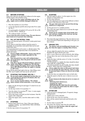 Page 4343
 ENGLISHEN
5.2 BEFORE STARTING
Some snow throwers are delivered without oil in the engine. 
Fill the engine with oil before using. 
Do not start the engine until filled with oil. The 
engine can be seriously damaged without oil.
1.  Place the machine on a level floor.
2.  Loosen the dipstick and fill with oil up to the FULL mark 
See fig. 8.
3.  Use good quality oil marked A.P.I service SF, SG or SH. 
Use SAE 5W30 - 10W40 oil. 
4.  The crankcase holds: 0.45 litres.
Always check the oil level before...