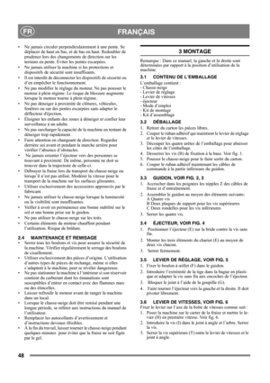 Page 4848
 FRANÇAISFR
• Ne jamais circuler perpendiculairement à une pente. Se 
déplacer de haut en bas, et de bas en haut. Redoubler de 
prudence lors des changements de direction sur les 
terrains en pente. Éviter les pentes escarpées.
• Ne jamais utiliser la machine si les protections et 
dispositifs de sécurité sont insuffisants.
• Il est interdit de déconnecter les dispositifs de sécurité ou 
d’en empêcher le fonctionnement.
• Ne pas modifier le réglage du moteur. Ne pas pousser le 
moteur à plein régime....