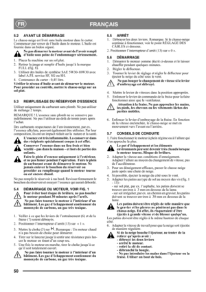 Page 5050
 FRANÇAISFR
5.2 AVANT LE DÉMARRAGE
Le chasse-neige est livré sans huile moteur dans le carter. 
Commencer par verser de l’huile dans le moteur. L’huile est 
fournie dans un bidon séparé.
Ne pas démarrer le moteur avant de l’avoir rempli 
d’huile sous peine de l’endommager sérieusement.
1.  Placer la machine sur un sol plat.
2.  Retirer la jauge et remplir d’huile jusqu’à la marque 
FULL (fig. 8).
3.  Utiliser des huiles de synthèse SAE 5W30-10W30 avec 
label A.P.I. service SF, SG ou SH. 
4....