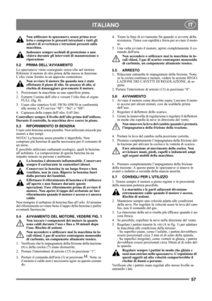 Page 5757
 ITALIANO IT
Non utilizzare lo spazzaneve senza prima aver 
letto e compreso le presenti istruzioni e tutti gli 
adesivi di avvertenza e istruzioni presenti sulla 
macchina. 
Indossare sempre occhiali di protezione o una 
visiera durante gli interventi di manutenzione o 
riparazione
5.2 PRIMA DELL’AVVIAMENTO
Lo spazzaneve viene consegnato senza olio nel motore. 
Rifornire il motore di olio prima della messa in funzione. 
L’olio viene fornito in un apposito contenitore.
Non avviare il motore fin quando...