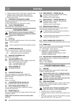Page 8080
 ČEŠTINACS
4. Utáhněte spodní šroub (U) řadicí páky a úhlového spoje.
5. Utahujte šroub (V) dokud řadicí páka nezůstává v 
polohách rychlostních stupňů na ovládacím panelu.
6. Postavte stroj na kola.
3.7 KONTROLA OVLÁDACÍCH LANEK
Je možné, že před prvním použitím sněhové frézy bude třeba 
ovládací lanka nastavit.
Viz níže NASTAVENÍ OVLÁDACÍCH LANEK.
3.8 TLAK V PNEUMATIKÁCH
Zkontrolujte tlak v pneumatikách. Viz „6.4“.
4 OVLÁDACÍ PRVKY
Tlumič motoru je osazen ochrannou mřížkou. 
Motor smí být spuštěn...