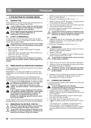 Page 750
 FRANÇAISFR
5 UTILISATION DU CHASSE-NEIGE
5.1 GÉNÉRALITÉS
Ne pas démarrer le moteur avant d’avoir accompli toutes les 
étapes décrites sous le chapitre MONTAGE. 
Avant d’utiliser le chasse-neige, lire attentivement 
le mode d’emploi, les instructions et les étiquettes 
de sécurité apposées sur la machine. 
Porter impérativement des lunettes de protection 
ou une visière pendant l’utilisation, la 
maintenance et les entretiens.
5.2 AVANT LE DÉMARRAGE
Le chasse-neige est livré sans huile moteur dans le...