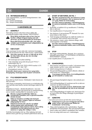 Page 722
DANSKDA
4.16 RETNINGSSKÆRM (9)
Løsn vingemøtrikken, og indstil retningsskærmens i den 
ønskede højde.
Lav - kortere kastelængde. 
Høj - længere kastelængde.
5 ANVENDELSE
5.1 GENERELT
Start aldrig motoren uden først at have udført alle 
ovenstående punkter under afsnittet MONTERING. 
Brug aldrig sneslyngen uden at have læst og 
forstået vedlagte brugsanvisning samt alle 
advarsels- og instruktionsskilte på sneslyngen. 
Brug altid beskyttelsesbriller eller visir under 
arbejdet samt i forbindelse med...