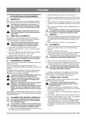 Page 757
 ITALIANO IT
5 UTILIZZO DELLO SPAZZANEVE
5.1 GENERALITÀ
Non avviare il motore senza aver prima portato a termine 
tutti i passaggi descritti nella sezione ASSEMBLAGGIO. 
Non utilizzare lo spazzaneve senza prima aver 
letto e compreso le presenti istruzioni e tutti gli 
adesivi di avvertenza e istruzioni presenti sulla 
macchina. 
Indossare sempre occhiali di protezione o una 
visiera durante gli interventi di manutenzione o 
riparazione
5.2 PRIMA DELL’AVVIAMENTO
Lo spazzaneve viene consegnato senza...