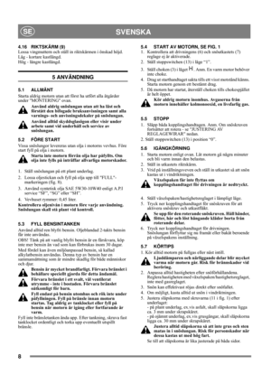 Page 88
SVENSKASE
4.16 RIKTSKÄRM (9)
Lossa vingmuttern och ställ in riktskärmen i önskad höjd.
Låg - kortare kastlängd. 
Hög - längre kastlängd.
5 ANVÄNDNING
5.1 ALLMÄNT
Starta aldrig motorn utan att först ha utfört alla åtgärder 
under MONTERING ovan. 
Använd aldrig snöslungan utan att ha läst och 
förstått den bifogade bruksanvisningen samt alla 
varnings- och anvisningsdekaler på snöslungan. 
Använd alltid skyddsglasögon eller visir under 
arbete samt vid underhåll och service av 
snöslungan.
5.2 FÖRE...