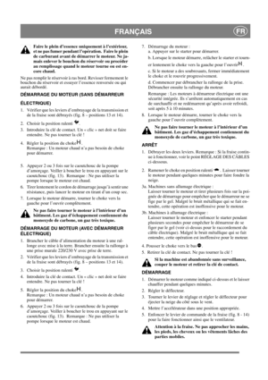 Page 12
FRANÇAISFR
Faire le plein d’essence uniquement à l’extérieur, 
et ne pas fumer pendant l’opération.  Faire le plein 
de carburant avant de démarrer le moteur. Ne ja-
mais enlever le bouchon du réservoir ou procéder 
au remplissage quand le moteur tourne ou est en-
core chaud.
Ne pas remplir le réservoir à ras bord. Revisser fermement le 
bouchon du réservoir et essuyer l’essence renversée ou qui 
aurait débordé. 
DÉMARRAGE DU MOTEUR (SANS DÉMARREUR 
ÉLECTRIQUE)
1.  Vérifier que les leviers d’embrayage...