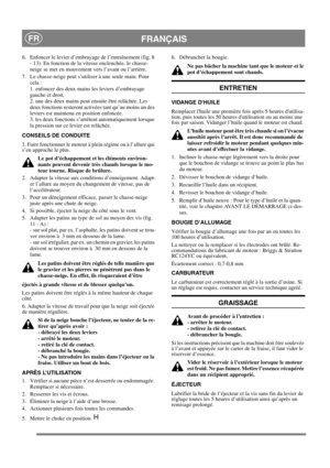 Page 13
FRANÇAISFR
6.  Enfoncer le levier d’embrayage de l’entraînement (fig. 8 
- 13). En fonction de la vitesse enclenchée, le chasse-
neige se met en mouvement vers l’avant ou l’arrière.
7.  Le chasse-neige peut s’utiliser à une seule main. Pour  cela : 
1. enfoncer des deux mains les leviers d’embrayage 
gauche et droit. 
2. une des deux mains peut ensuite être relâchée. Les 
deux fonctions resteront activées tant qu’au moins un des 
leviers est maintenu en position enfoncée. 
3. les deux fonctions...