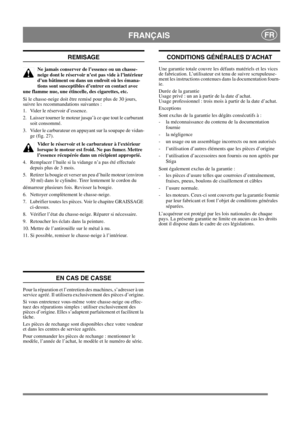 Page 16
FRANÇAISFR
REMISAGE
Ne jamais conserver de l’essence ou un chasse-
neige dont le réservoir n’est pas vide à l’intérieur 
d’un bâtiment ou dans un endroit où les émana-
tions sont susceptibles d’entrer en contact avec 
une flamme nue, une étincelle, des cigarettes, etc.
Si le chasse-neige doit être remisé pour plus de 30 jours, 
suivre les recommandations suivantes :
1.  Vider le réservoir d’essence.
2.  Laisser tourner le moteur jusqu’à ce que tout le carburant  soit consommé.
3.  Vider le carburateur...