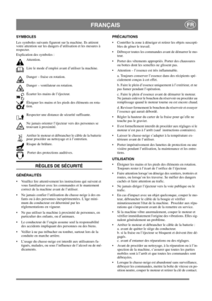 Page 8
FRANÇAISFR
SYMBOLES
Les symboles suivants figurent sur la machine. Ils attirent 
votre attention sur les dangers d’utilisation et les mesures à 
respecter. 
Explication des symboles :Attention.
Lire le mode d’emploi avant d’utiliser la machine.
Danger – fraise en rotation.
Danger – ventilateur en rotation.
Écarter les mains de l’éjecteur.
Éloigner les mains et les pieds des éléments en rota-
tion. 
Respecter une distance de sécurité suffisante.
Ne jamais orienter l’éjecteur vers des personnes se...