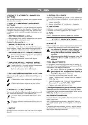 Page 11
ITALIANOIT
9. PULSANTE DI AVVIAMENTO – AVVIAMENTO 
ELETTRICO
Non presente nella figura. Il pulsante di avviamento attiva il 
motorino di avviamento.
10. CAVO DI ALIMENTAZIONE – AVVIAMENTO 
ELETTRICO
Non presente nella figura. Il cavo di alimentazione fornisce 
alimentazione al motorino di avviamento. Collegare il cavo 
a una presa con messa a terra da 220/230 V attraverso una 
prolunga con messa a terra. Si consiglia di utilizzare un sal-
vavita.
11. PROTEZIONE DELLA CANDELA
La protezione può essere...