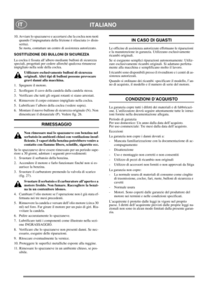 Page 16
ITALIANOIT
10. Avviare lo spazzaneve e accertarsi che la coclea non ruoti quando l’impugnatura della frizione è rilasciata (= disin-
serita).
Se ruota, contattare un centro di assistenza autorizzato. 
SOSTITUZIONE DEI BULLONI DI SICUREZZA
La coclea è fissata all’albero mediante bulloni di sicurezza 
speciali, progettati per cedere allorché qualcosa rimanesse 
impigliato nella sede della coclea. Utilizzare esclusivamente bulloni di sicurezza 
originali. Altri tipi di bulloni possono provocare 
gravi...