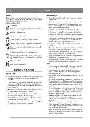 Page 8
ITALIANOIT
SIMBOLI
Sulla macchina vengono utilizzati i seguenti simboli. La loro 
funzione è quella di ricordare all’operatore di utilizzarla con 
l’attenzione e la cautela necessari. 
Significato dei simboliAvvertenza.
Leggere il manuale prima di utilizzare la macchina.
Pericolo – coclea rotante.
Pericolo – ventola rotante.
Non avvicinare le mani allo scivolo di scarico.
Non avvicinare le mani e i piedi agli organi rotanti.
Tenere i non addetti ai lavori a debita distanza dalla 
macchina.
Non dirigere...