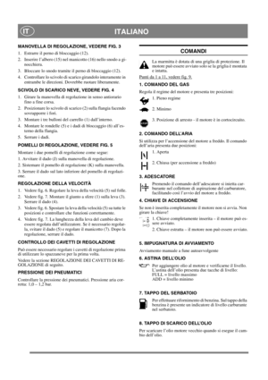 Page 10
ITALIANOIT
MANOVELLA DI REGOLAZIONE, VEDERE FIG. 3
1.  Estrarre il perno di bloccaggio (12).
2.  Inserire l’albero (15) nel manicotto (16) nello snodo a gi-nocchiera.
3.  Bloccare lo snodo tramite il perno di bloccaggio (12).
4.  Controllare lo scivolo di scarico girandolo interamente in  entrambe le direzioni. Do vrebbe ruotare liberamente.
SCIVOLO DI SCARICO NEVE, VEDERE FIG. 4
1.  Girare la manovella di regolazione in senso antiorario  fino a fine corsa.
2.  Posizionare lo scivolo di scarico (2)...