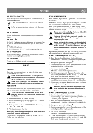 Page 11
NORSKNO
16. INNSTILLINGSVEIV
Vises ikke på bildet. Innstillingsveiven forandrer retning på 
snøen som kastes ut. 1. Vri veiven med klokken – utkastet vris til høyre
2. Vri veiven mot klokken – utkastet vris til venstre 
17. SLEPESKO
Brukes for å regulere innmatingshusets høyde over under-
laget.
18. HJULLÅS
Se fig. 10. For å gjøre det lettere å håndtere på harde overflat-
er, kan du demontere/montere hvilket hjul du måtte ønske, 
slik:
1. Trekk ut låsepinnen.
2. Drei låsepinnen 90º_ (1/4 omdreining), og...