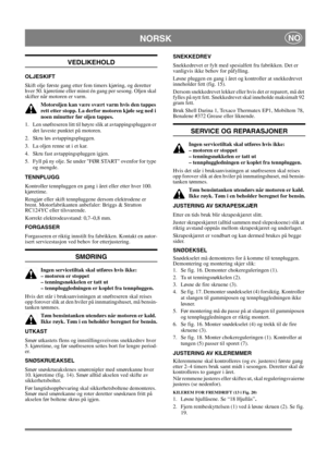 Page 13
NORSKNO
VEDLIKEHOLD
OLJESKIFT
Skift olje første gang etter fem timers kjøring, og deretter 
hver 50. kjøretime eller minst én gang per sesong. Oljen skal 
skifter når motoren er varm.Motoroljen kan være svært varm hvis den tappes 
rett etter stopp. La derfor motoren kjøle seg ned i 
noen minutter før oljen tappes.
1.  Len snøfreseren litt til høyre slik at avtappingspluggen er  det laveste punktet på motoren.
2.  Skru løs avtappingspluggen.
3.  La oljen renne ut i et kar.
4.  Skru fast avtappingspluggen...