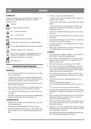 Page 8
NORSKNO
SYMBOLER
Følgende symboler finnes på maskinen for å minne om den 
forsiktighet og oppmerksomhet som kreves ved bruk. 
Symbolene betyr:Advarsel.
Les bruksanvisningen før bruk.
Fare – roterende snøskrue.
Fare – roterende vifte.
Ikke stikk hendene ned i utkastrøret.
Hold hendene og føttene borte fra roterende deler.
Hold uvedkommende på trygg avstand fra maskinen.
Rett aldri snøutkastet mot mennesker.
Slå av motoren og løsne tennpluggledningen fra ten-
npluggen før rengjøring, vedlikehold og...