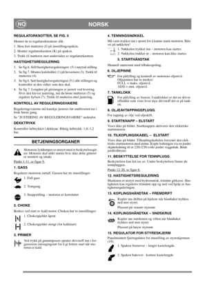 Page 10
NORSKNO
REGULATORKNOTTER, SE FIG. 5
Monter de to regulatorknottene slik:
1. Skru fast mutteren (J) på innstillingsspaken.
2. Monter regulatorknotten (K) på spaken.
3. Trekk til mutteren mot undersiden av regulatorknotten.
HASTIGHETSREGULERING
1. Se fig 6. Still hastighetsreguleringen  (5) i nøytral stilling.
2. Se fig 7. Monter kuleleddet (1) på hevarmen (3). Trekk til mutteren (4).
3. Se fig 6. Sett hastighetsreguleringen (5) i alle stillinger og  kontroller at den virker som den skal.
4. Se fig 7....