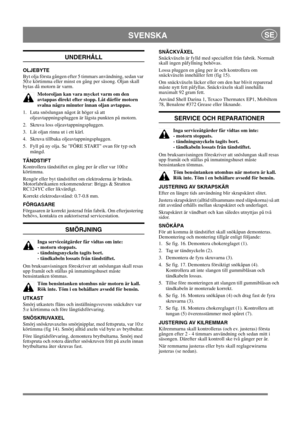 Page 13
SVENSKASE
UNDERHÅLL
OLJEBYTE
Byt olja första gången efter 5 timmars användning, sedan var 
50:e körtimma eller minst en gång per säsong. Oljan skall 
bytas då motorn är varm.Motoroljan kan vara mycket varm om den 
avtappas direkt efter stopp. Låt därför motorn 
svalna några minuter innan oljan avtappas.
1.  Luta snöslungan något åt höger så att  oljeavtappningspluggen är lägsta punkten på motorn.
2. Skruva loss oljeavtappningspluggen.
3.  Låt oljan rinna ut i ett kärl.
4. Skruva tillbaka...