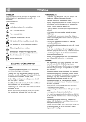 Page 8
SVENSKASE
SYMBOLER
Följande symboler finns på maskinen för att påminna Er om 
den försiktighet och uppmärksamhet som krävs vid 
användning. 
Symbolerna betyder:Va r n i n g .
Läs bruksanvisningen före användning.
Fara - roterande snöskruv.
Fara - roterande fläkt.
Stoppa inte ned händerna i utkastet.
Håll händer och fötter borta från roterande delar.
Håll obehöriga på säkert avstånd från maskinen.
Rikta aldrig utkastet mot åskådare.
Stanna motorn och lossa tändstiftskabeln från 
tändstiftet före...